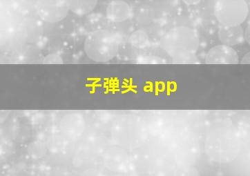 子弹头 app